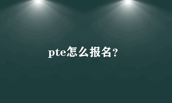 pte怎么报名？