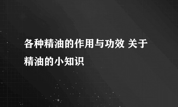 各种精油的作用与功效 关于精油的小知识