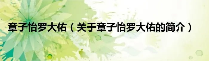 章子怡罗大佑（关于章子怡罗大佑的简介）