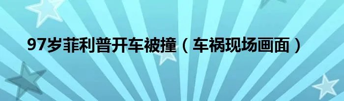 97岁菲利普开车被撞（车祸现场画面）