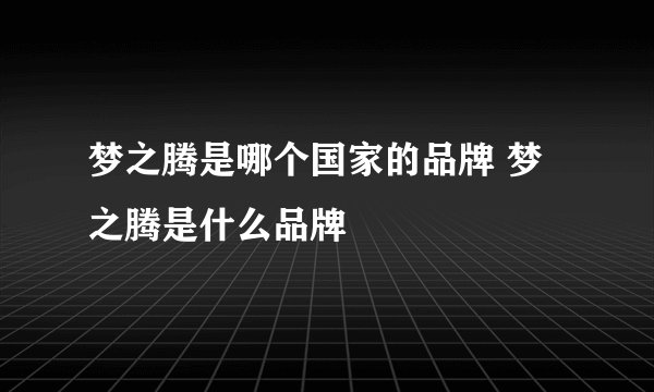 梦之腾是哪个国家的品牌 梦之腾是什么品牌 