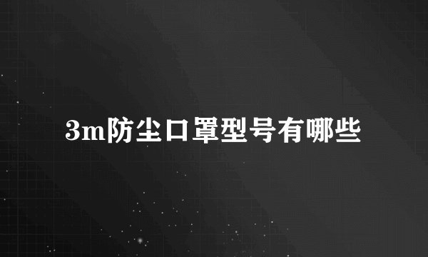 3m防尘口罩型号有哪些