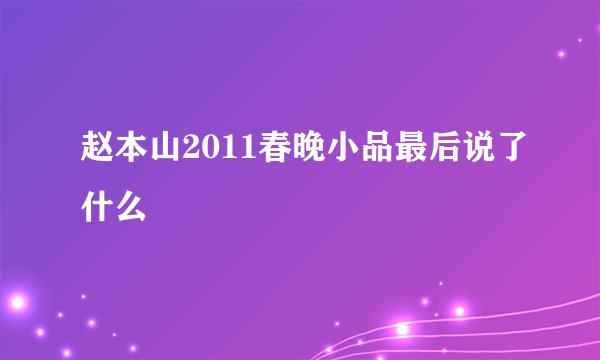 赵本山2011春晚小品最后说了什么