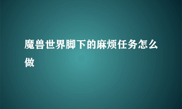 魔兽世界脚下的麻烦任务怎么做