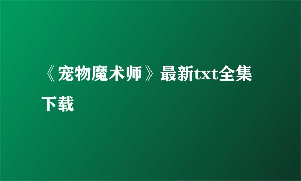《宠物魔术师》最新txt全集下载
