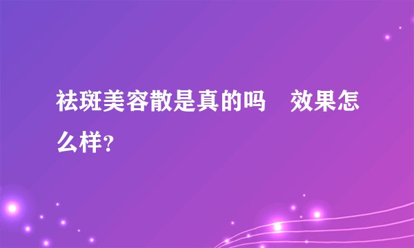 祛斑美容散是真的吗效果怎么样？