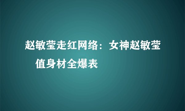 赵敏莹走红网络：女神赵敏莹顏值身材全爆表