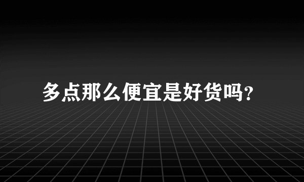 多点那么便宜是好货吗？