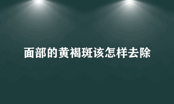 面部的黄褐斑该怎样去除