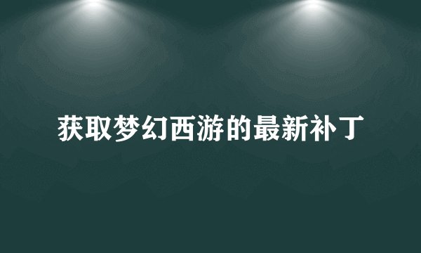 获取梦幻西游的最新补丁