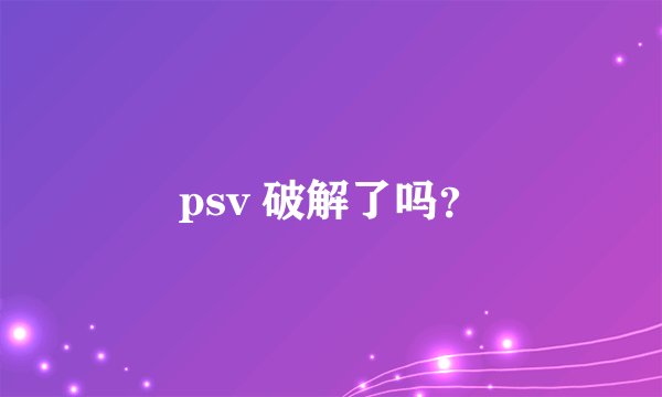 psv 破解了吗？
