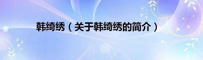 韩绮绣（关于韩绮绣的简介）