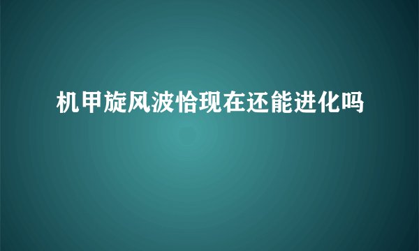 机甲旋风波恰现在还能进化吗