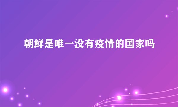 朝鲜是唯一没有疫情的国家吗