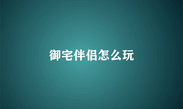御宅伴侣怎么玩