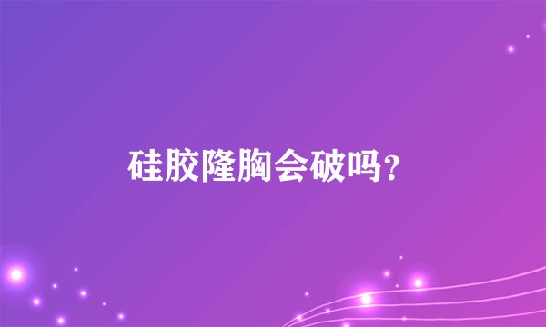硅胶隆胸会破吗？