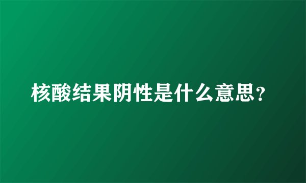 核酸结果阴性是什么意思？