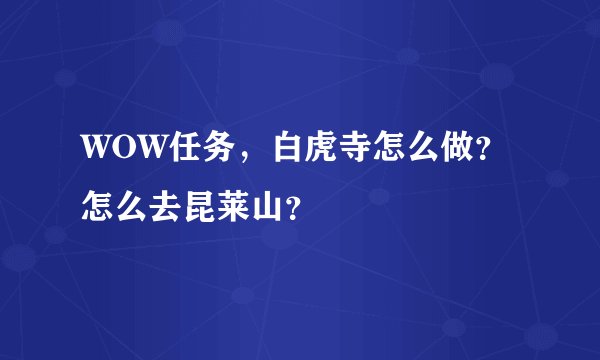 WOW任务，白虎寺怎么做？怎么去昆莱山？