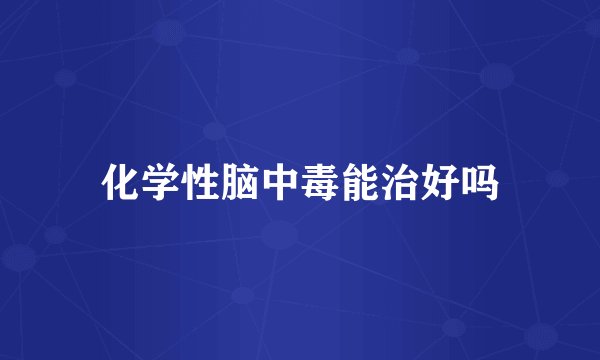 化学性脑中毒能治好吗