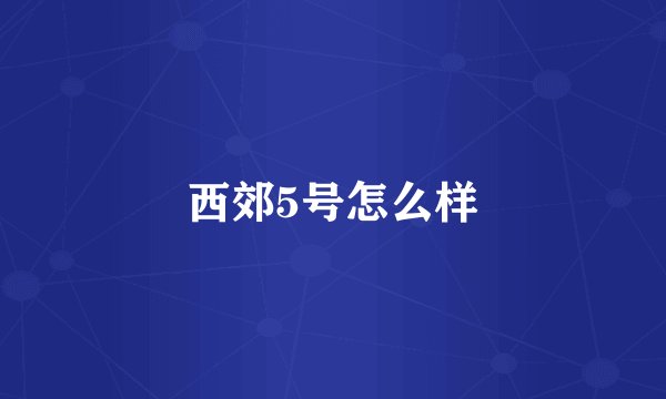 西郊5号怎么样