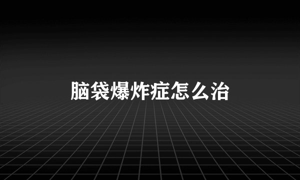 脑袋爆炸症怎么治