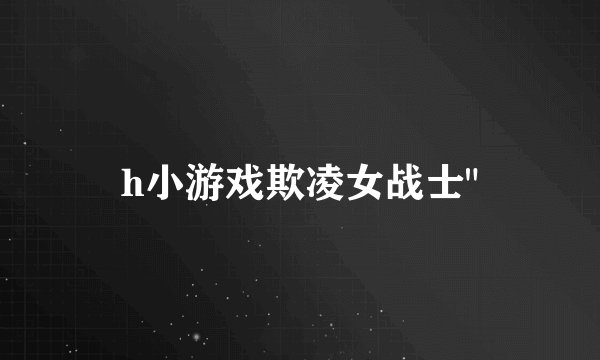 h小游戏欺凌女战士
