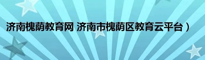 济南槐荫教育网 济南市槐荫区教育云平台）