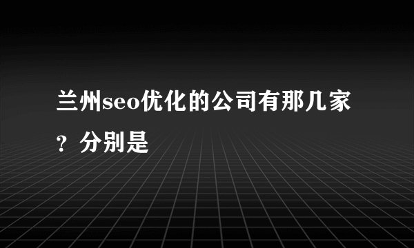 兰州seo优化的公司有那几家？分别是
