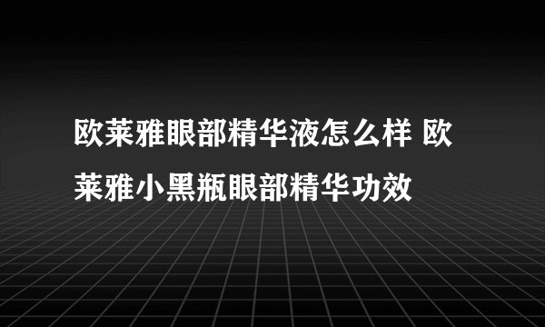 欧莱雅眼部精华液怎么样 欧莱雅小黑瓶眼部精华功效