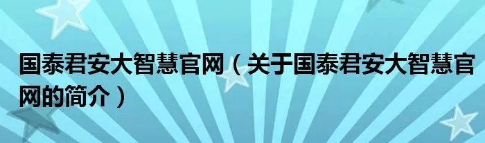 国泰君安大智慧官网（关于国泰君安大智慧官网的简介）