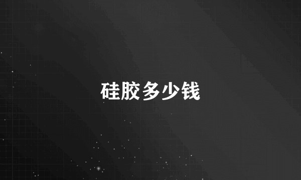 硅胶多少钱