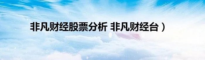 非凡财经股票分析 非凡财经台)