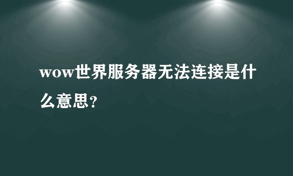 wow世界服务器无法连接是什么意思？