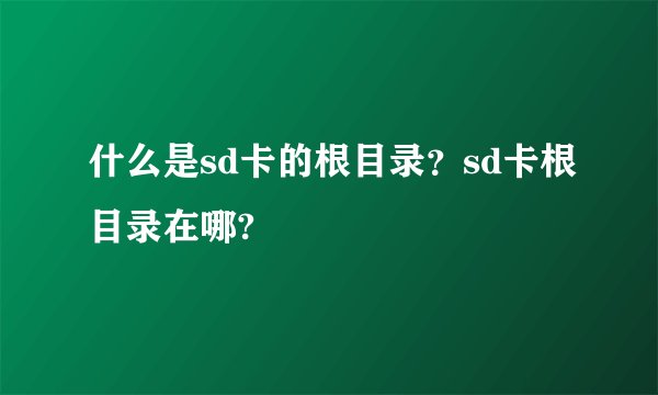 什么是sd卡的根目录？sd卡根目录在哪?