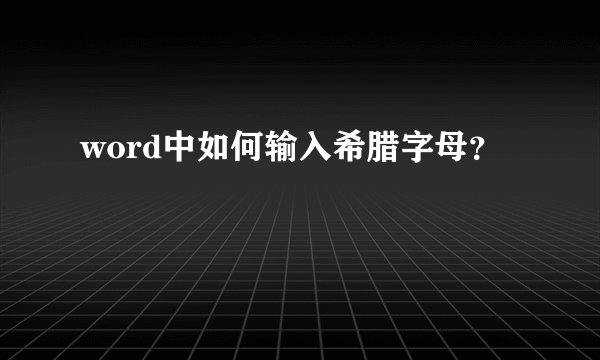 word中如何输入希腊字母？