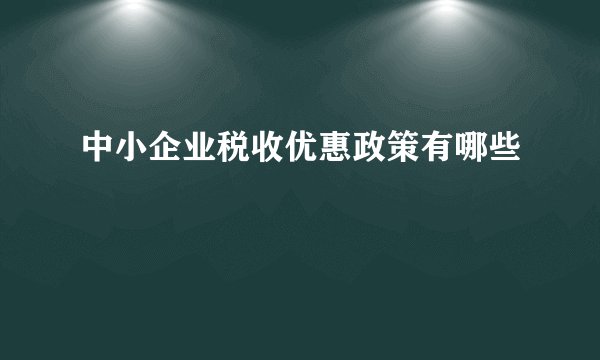 中小企业税收优惠政策有哪些