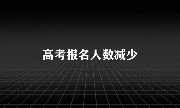 高考报名人数减少