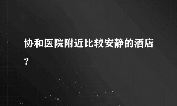 协和医院附近比较安静的酒店？