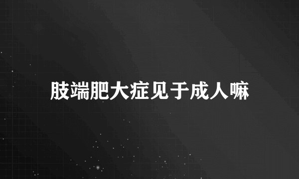 肢端肥大症见于成人嘛