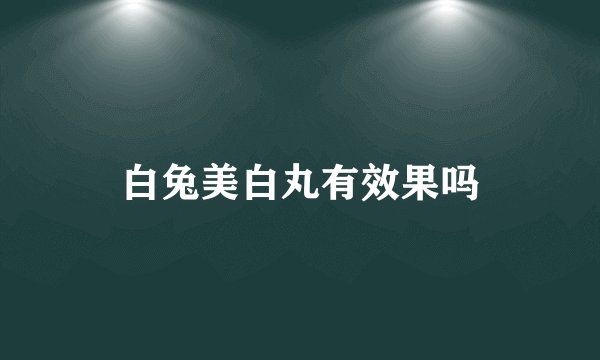 白兔美白丸有效果吗