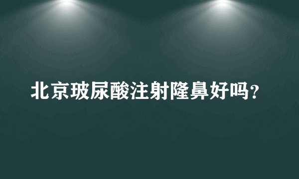 北京玻尿酸注射隆鼻好吗？