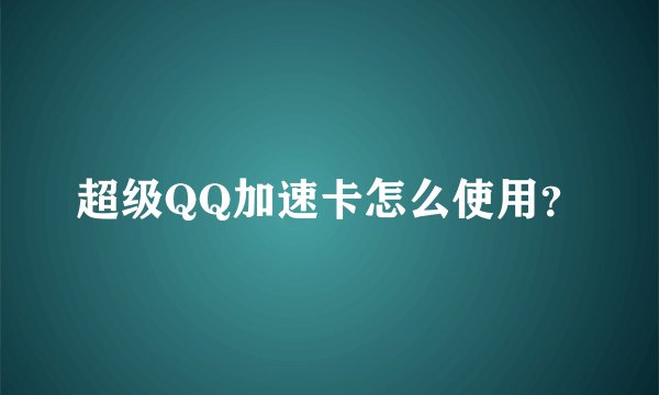 超级QQ加速卡怎么使用？