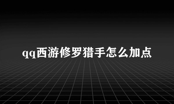 qq西游修罗猎手怎么加点