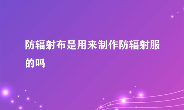 防辐射布是用来制作防辐射服的吗