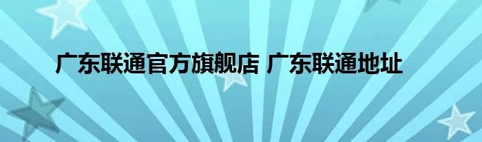 广东联通官方旗舰店 广东联通地址