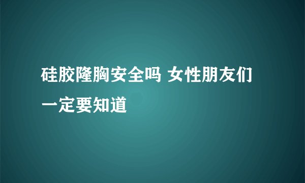 硅胶隆胸安全吗 女性朋友们一定要知道
