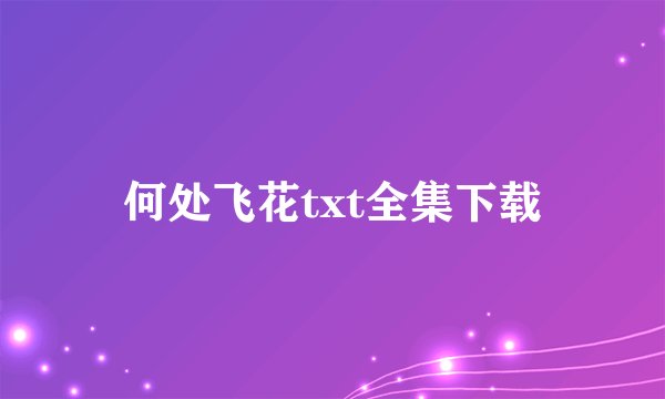 何处飞花txt全集下载