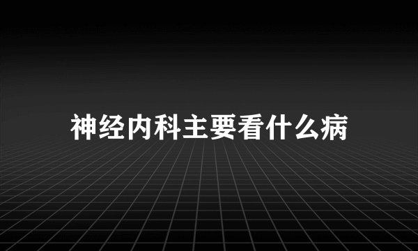 神经内科主要看什么病