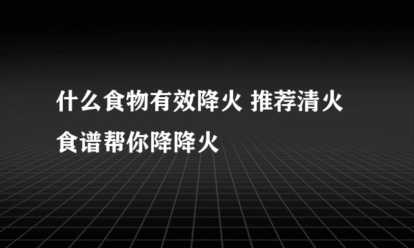 什么食物有效降火 推荐清火食谱帮你降降火