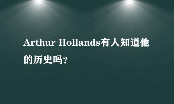 Arthur Hollands有人知道他的历史吗？